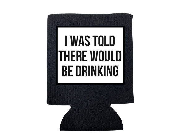 I WAS TOLD THERE WOULD BE DRINKING KOOZIE