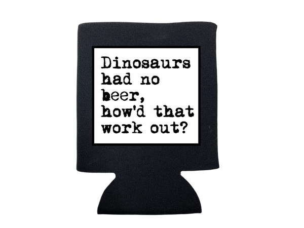 DINOSAURS HAD NO BEER KOOZIE