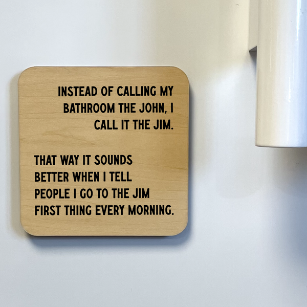 INSTEAD OF CALLING IT THE BATHROOM I CALL IT THE JIM DK MAGNET / DRINK COASTER