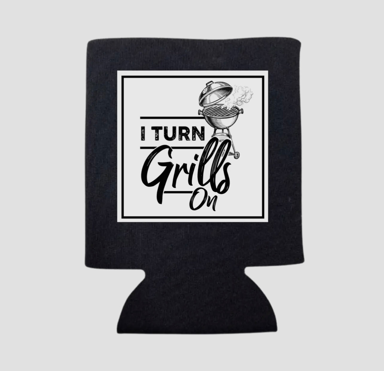 I TURN GRILLS ON KOOZIE