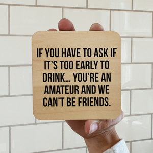 IF YOU HAVE TO ASK IF ITS TOO EARLY TO DRINK DK MAGNET / DRINK COASTER