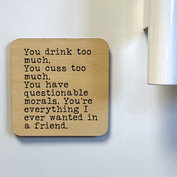 YOU DRINK TOO MUCH YOU'RE EVERYTHING I WANT IN A FRIEND DK MAGNET / DRINK COASTER