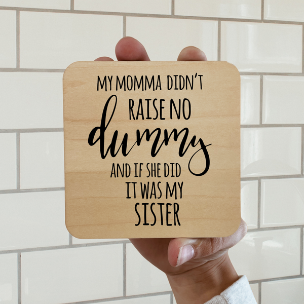 MY MOM DIDN'T RAISE NO DUMMY BUT IF SHE DID IT WAS MY SISTER DK MAGNET / DRINK COASTER