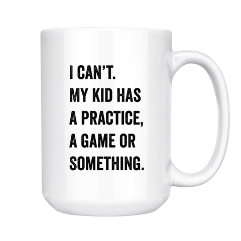 I CAN'T. MY KID HAS A PRACTICE, A GAME, OR SOMETHING. MUG