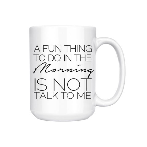 A FUN THING TO DO IN THE MORNING IS NOT TALK TO ME MUG
