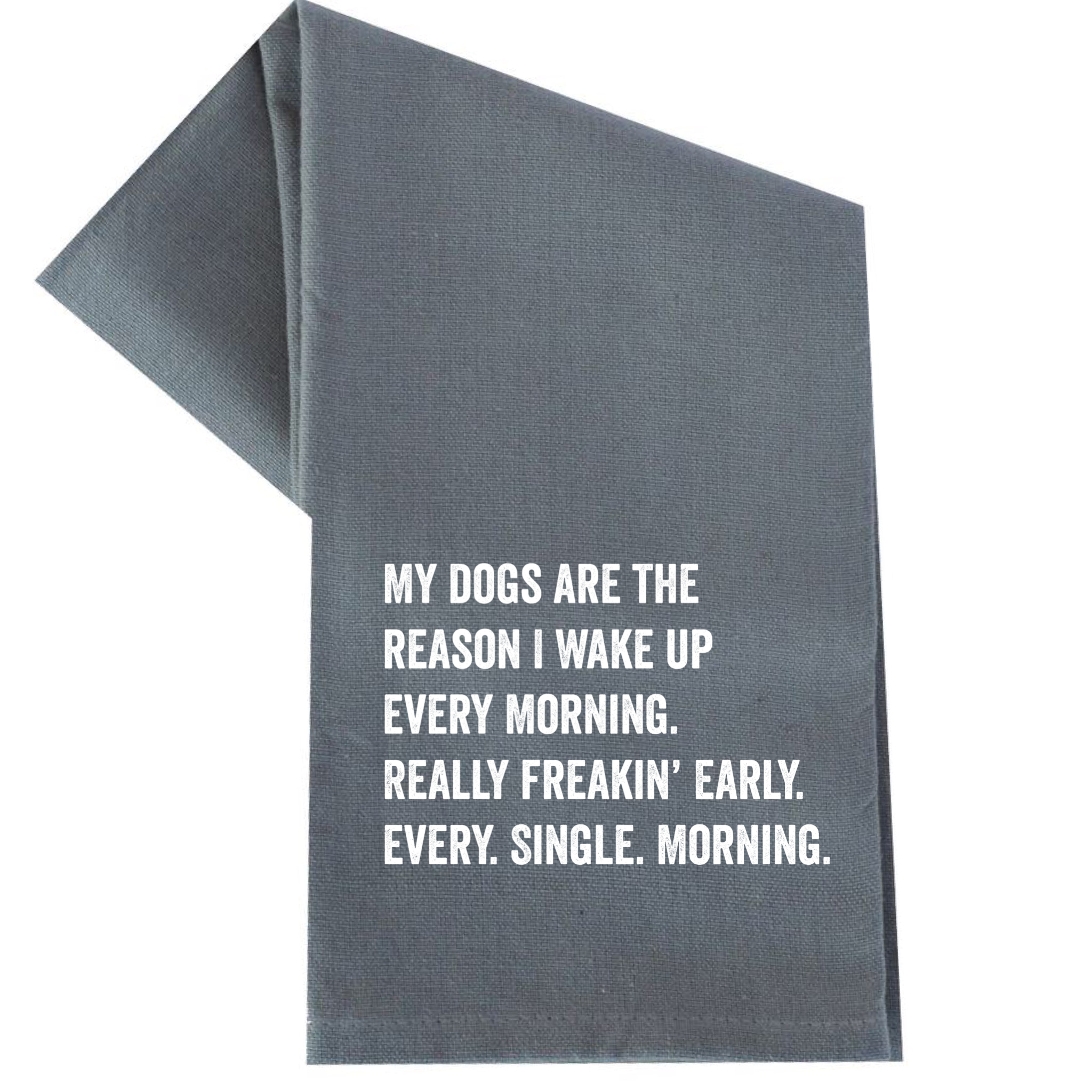 MY DOGS ARE THE REASON I WAKE UP EARLY TEA TOWEL