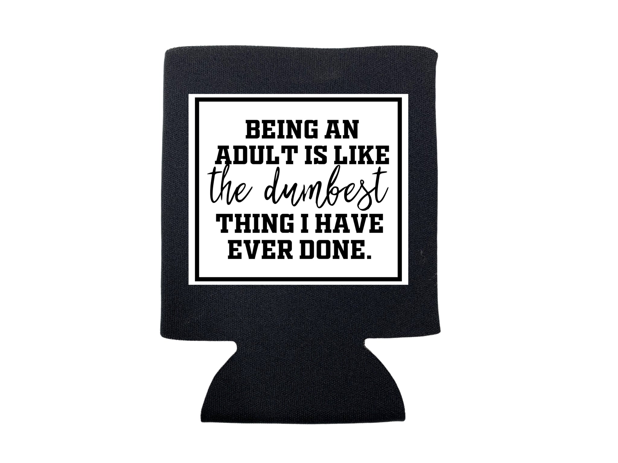BEING AN ADULT IS LIKE THE DUMBEST THING I HAVE EVER DONE KOOZIE