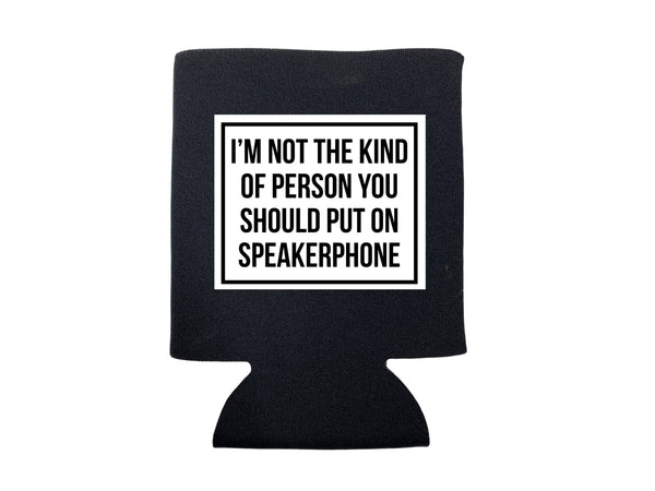 I'M NOT THE KIND OF PERSON YOU SHOULD PUT ON SPEAKERPHONE KOOZIE