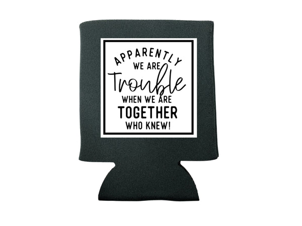 APPARENTLY WE ARE TROUBLE KOOZIE