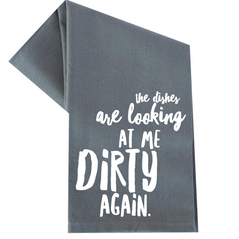 THE DISHES ARE LOOKING AT ME DIRTY AGAIN TEA TOWEL