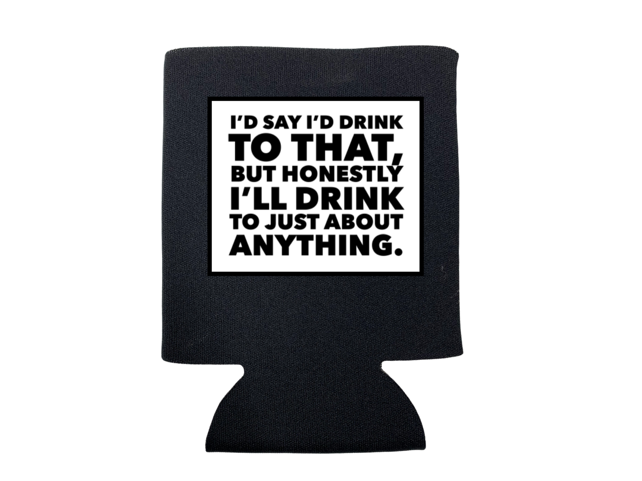 I'LL DRINK TO JUST ABOUT ANYTHING KOOZIE
