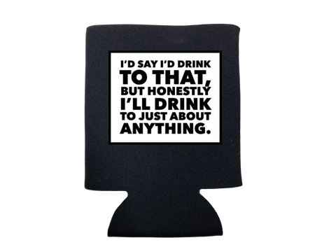 I'LL DRINK TO JUST ABOUT ANYTHING KOOZIE